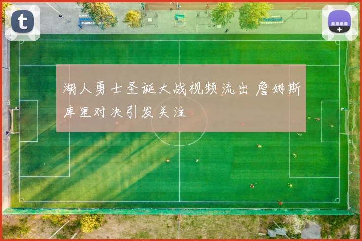 湖人勇士圣诞大战视频流出 詹姆斯库里对决引发关注