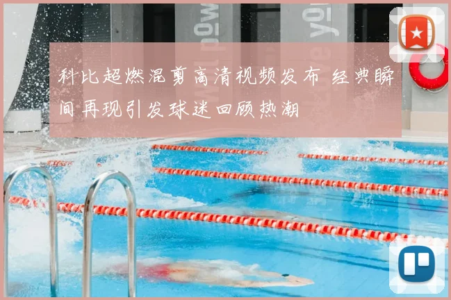科比超燃混剪高清视频发布 经典瞬间再现引发球迷回顾热潮
