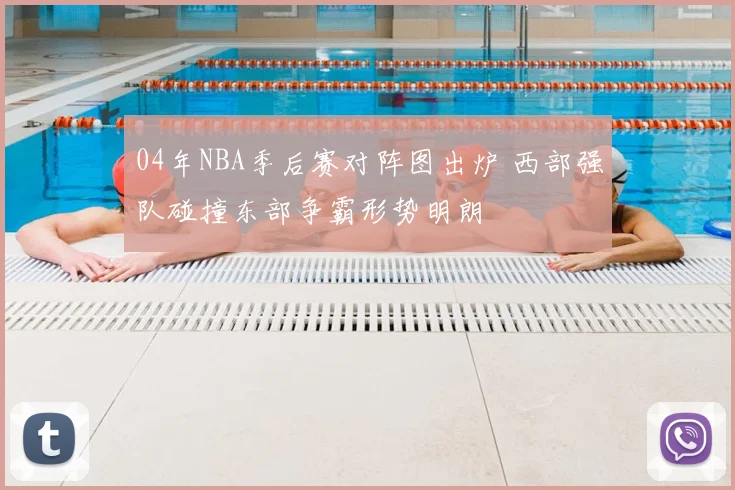 04年NBA季后赛对阵图出炉 西部强队碰撞东部争霸形势明朗