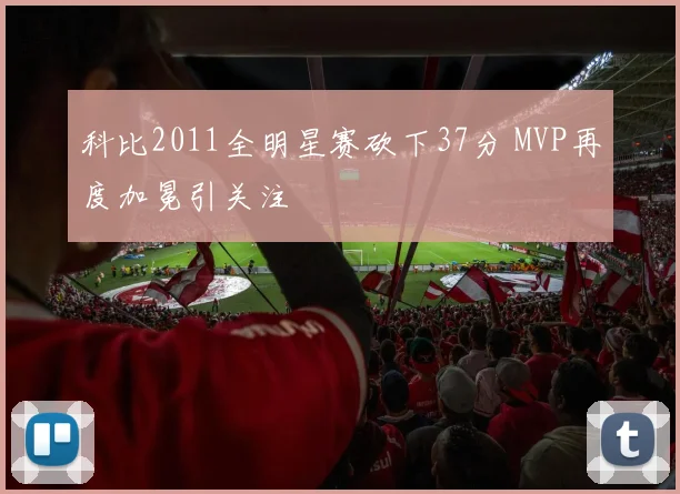 科比2011全明星赛砍下37分 MVP再度加冕引关注