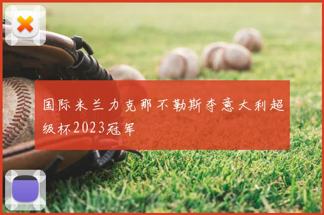 国际米兰力克那不勒斯夺意大利超级杯2023冠军