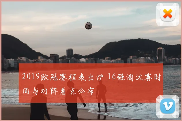 2019欧冠赛程表出炉 16强淘汰赛时间与对阵看点公布