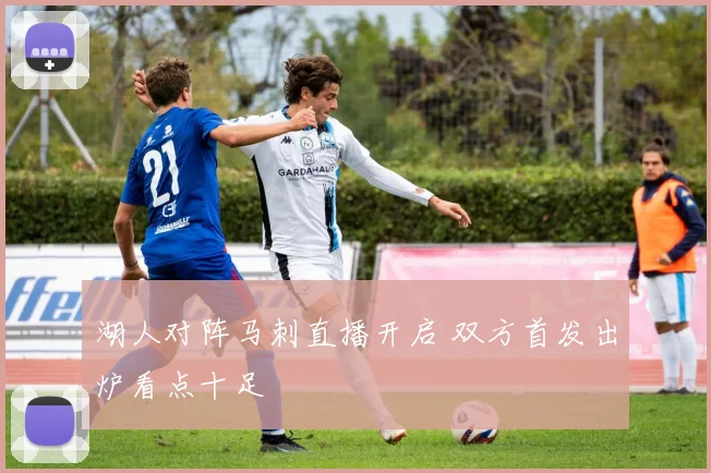 湖人对阵马刺直播开启 双方首发出炉看点十足