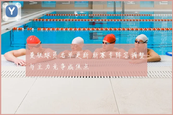 曼联球员名单更新 新赛季阵容调整与主力竞争成焦点