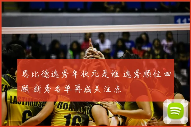 恩比德选秀年状元是谁 选秀顺位回顾 新秀名单再成关注点