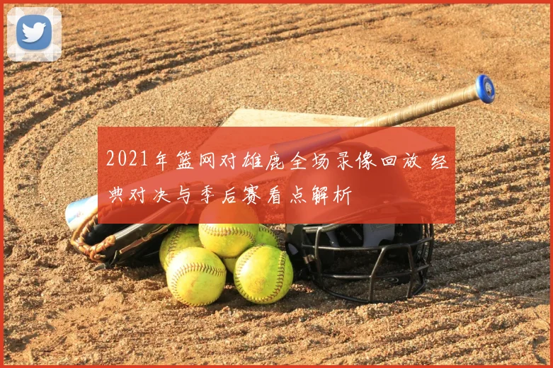 2021年篮网对雄鹿全场录像回放 经典对决与季后赛看点解析