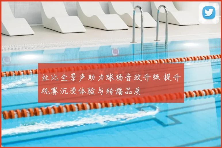 杜比全景声助力球场音效升级 提升观赛沉浸体验与转播品质
