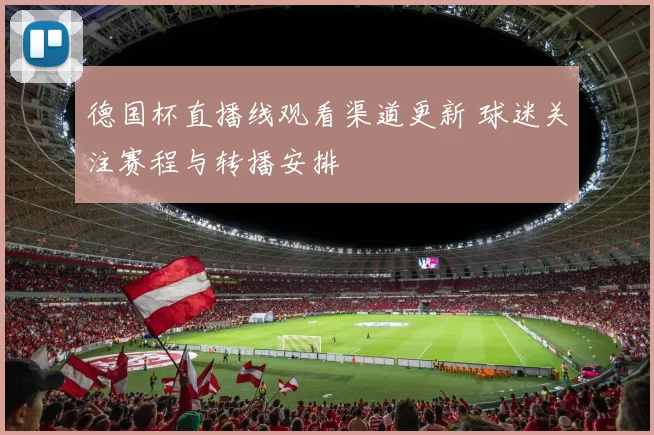 德国杯直播线观看渠道更新 球迷关注赛程与转播安排