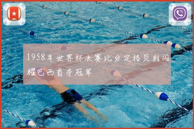 1958年世界杯决赛比分定格贝利闪耀巴西首夺冠军