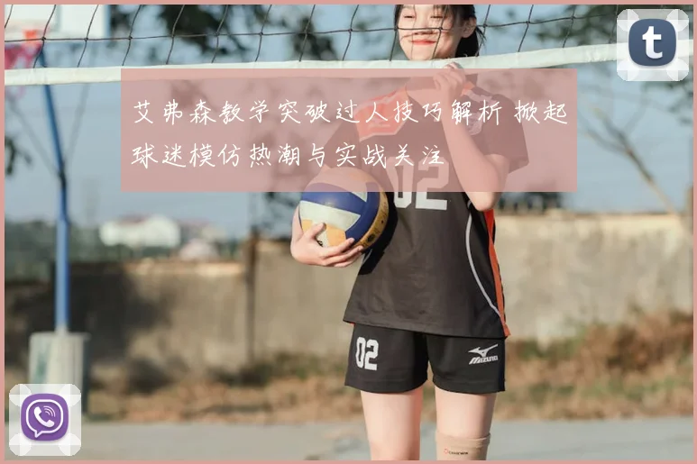 艾弗森教学突破过人技巧解析 掀起球迷模仿热潮与实战关注