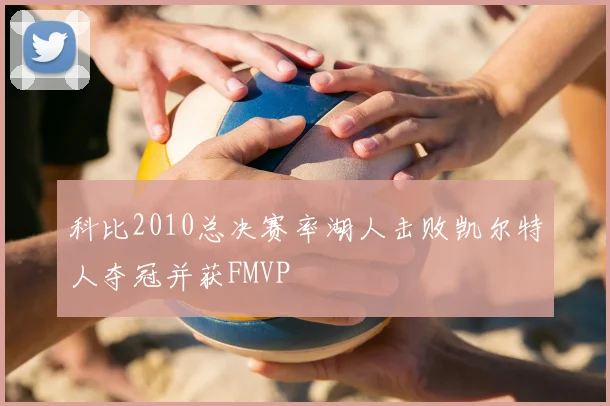 科比2010总决赛率湖人击败凯尔特人夺冠并获FMVP