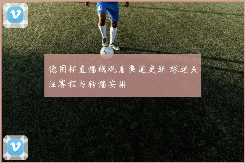 德国杯直播线观看渠道更新 球迷关注赛程与转播安排
