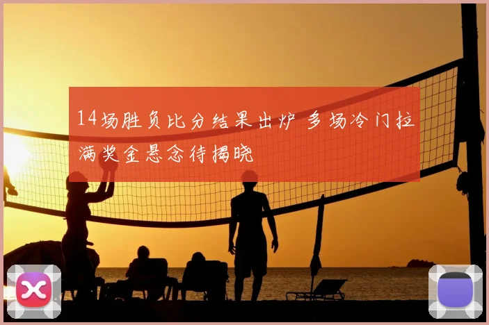 14场胜负比分结果出炉 多场冷门拉满奖金悬念待揭晓