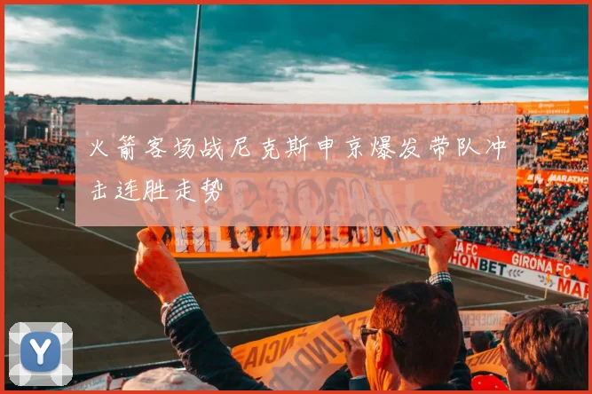 火箭客场战尼克斯申京爆发带队冲击连胜走势