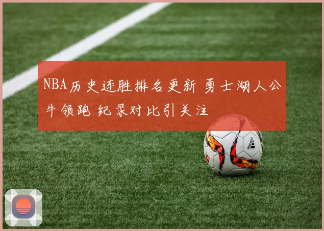 NBA历史连胜排名更新 勇士湖人公牛领跑 纪录对比引关注