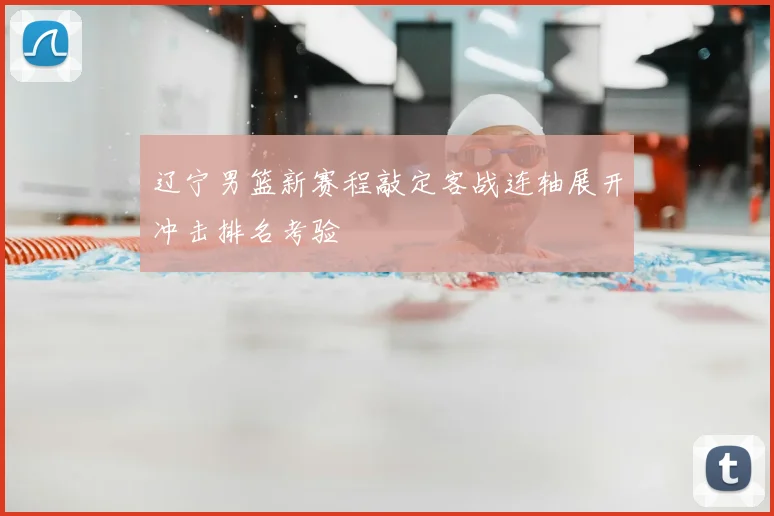 辽宁男篮新赛程敲定客战连轴展开冲击排名考验
