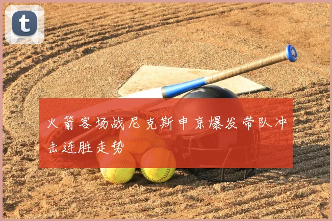 火箭客场战尼克斯申京爆发带队冲击连胜走势